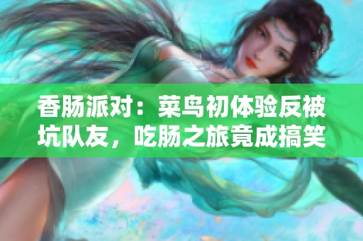 香肠派对：菜鸟初体验反被坑队友，吃肠之旅竟成搞笑冒险记