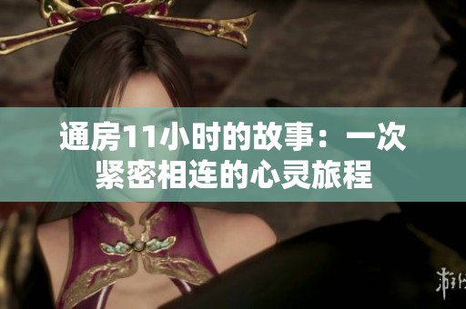 通房11小时的故事：一次紧密相连的心灵旅程