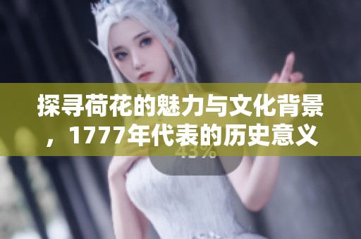 探寻荷花的魅力与文化背景，1777年代表的历史意义分析