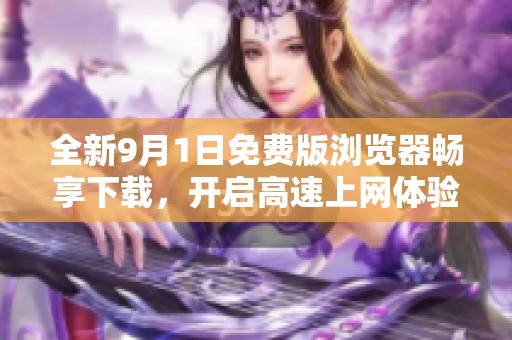 全新9月1日免费版浏览器畅享下载，开启高速上网体验