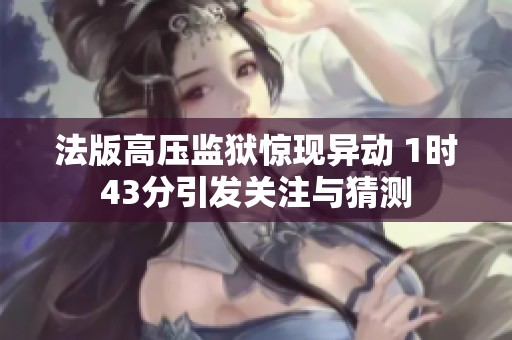法版高压监狱惊现异动 1时43分引发关注与猜测