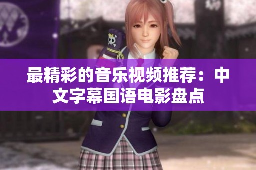 最精彩的音乐视频推荐：中文字幕国语电影盘点