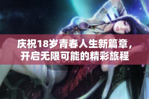 庆祝18岁青春人生新篇章，开启无限可能的精彩旅程