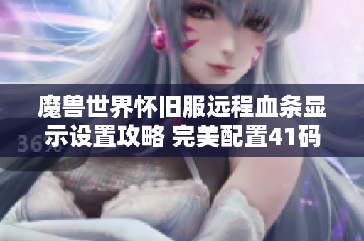 魔兽世界怀旧服远程血条显示设置攻略 完美配置41码血条的详细方法解析