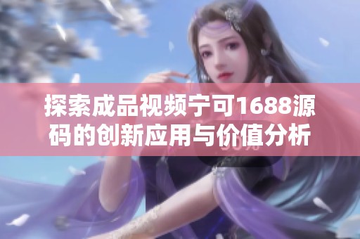 探索成品视频宁可1688源码的创新应用与价值分析