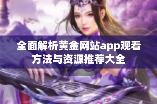 全面解析黄金网站app观看方法与资源推荐大全