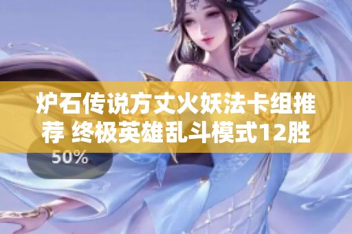 炉石传说方丈火妖法卡组推荐 终极英雄乱斗模式12胜策略解析