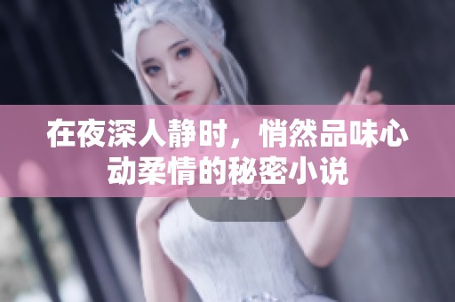 在夜深人静时，悄然品味心动柔情的秘密小说