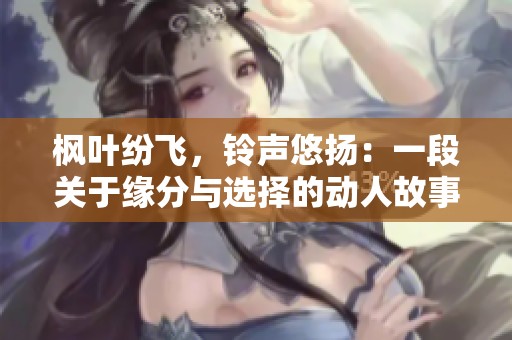 枫叶纷飞，铃声悠扬：一段关于缘分与选择的动人故事
