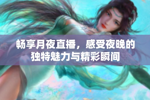 畅享月夜直播，感受夜晚的独特魅力与精彩瞬间