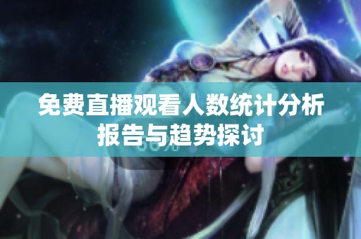 免费直播观看人数统计分析报告与趋势探讨