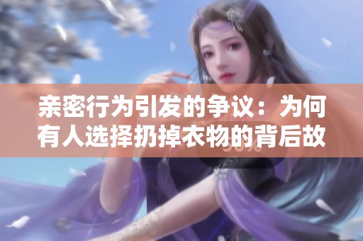 亲密行为引发的争议：为何有人选择扔掉衣物的背后故事