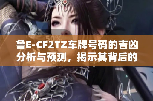 鲁E-CF2TZ车牌号码的吉凶分析与预测，揭示其背后的运势含义与影响