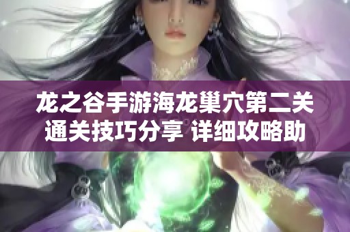 龙之谷手游海龙巢穴第二关通关技巧分享 详细攻略助你轻松过关