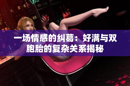 一场情感的纠葛：好满与双胞胎的复杂关系揭秘