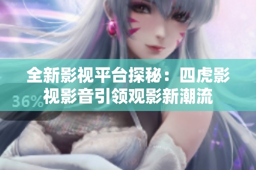 全新影视平台探秘：四虎影视影音引领观影新潮流