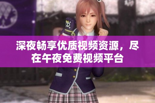 深夜畅享优质视频资源，尽在午夜免费视频平台