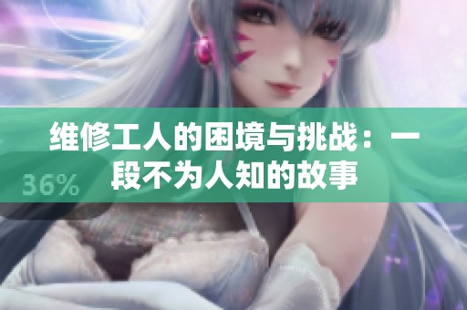 维修工人的困境与挑战：一段不为人知的故事