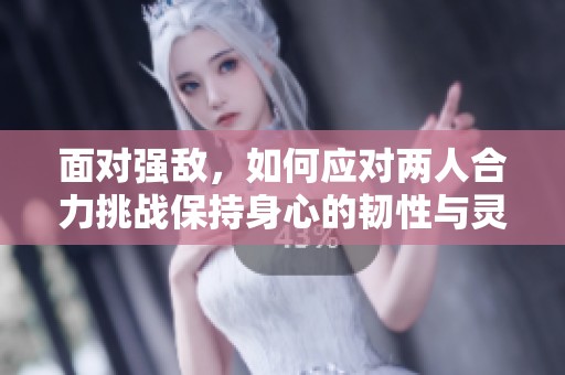 面对强敌，如何应对两人合力挑战保持身心的韧性与灵活性