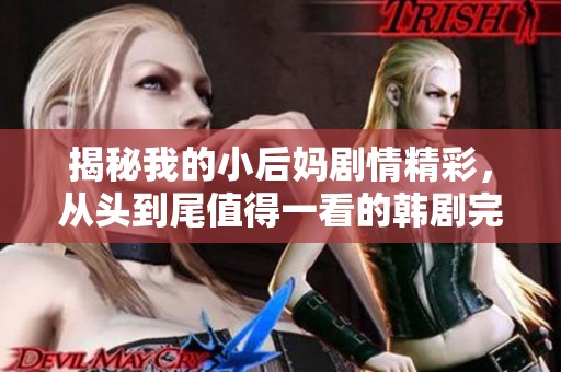 揭秘我的小后妈剧情精彩，从头到尾值得一看的韩剧完整版