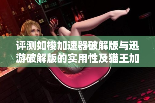 评测如梭加速器破解版与迅游破解版的实用性及猫王加速器的性能对比解析