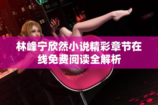 林峰宁欣然小说精彩章节在线免费阅读全解析