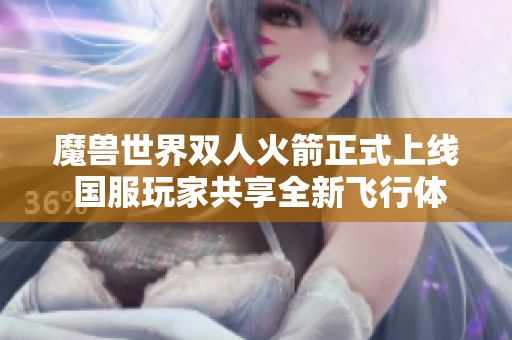 魔兽世界双人火箭正式上线 国服玩家共享全新飞行体验与乐趣