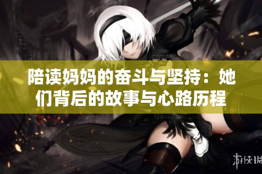 陪读妈妈的奋斗与坚持：她们背后的故事与心路历程