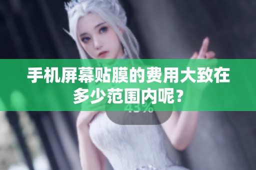手机屏幕贴膜的费用大致在多少范围内呢？