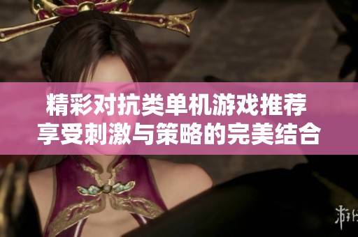 精彩对抗类单机游戏推荐 享受刺激与策略的完美结合 3DM单机精选合集
