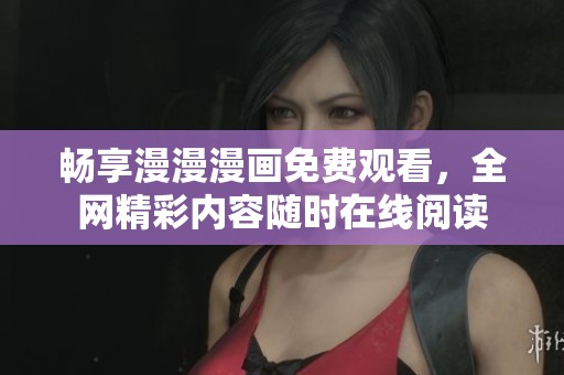 畅享漫漫漫画免费观看，全网精彩内容随时在线阅读