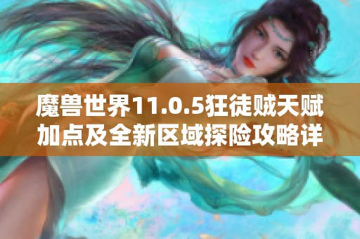 魔兽世界11.0.5狂徒贼天赋加点及全新区域探险攻略详解