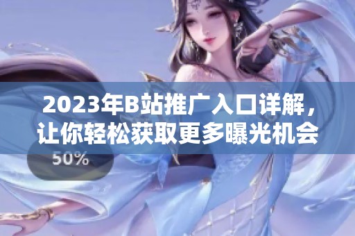 2023年B站推广入口详解，让你轻松获取更多曝光机会