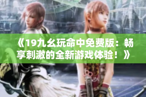 《19九幺玩命中免费版：畅享刺激的全新游戏体验！》