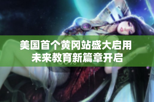 美国首个黄冈站盛大启用 未来教育新篇章开启