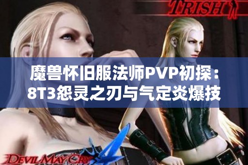 魔兽怀旧服法师PVP初探：8T3怨灵之刃与气定炎爆技能的精彩体验与战斗策略