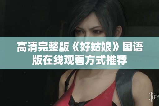 高清完整版《好姑娘》国语版在线观看方式推荐