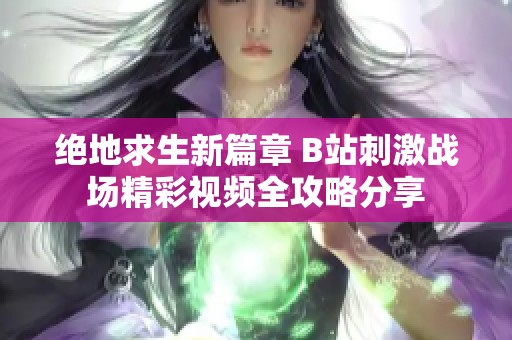 绝地求生新篇章 B站刺激战场精彩视频全攻略分享