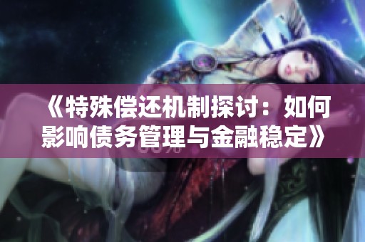 《特殊偿还机制探讨：如何影响债务管理与金融稳定》