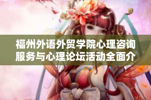 福州外语外贸学院心理咨询服务与心理论坛活动全面介绍与探讨