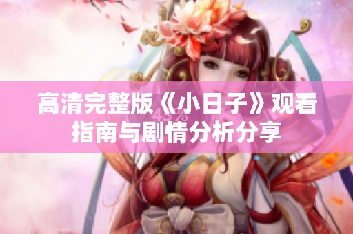 高清完整版《小日子》观看指南与剧情分析分享