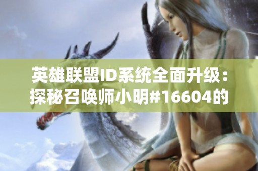 英雄联盟ID系统全面升级：探秘召唤师小明#16604的新身份与新特征