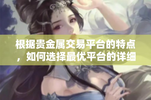根据贵金属交易平台的特点，如何选择最优平台的详细指南