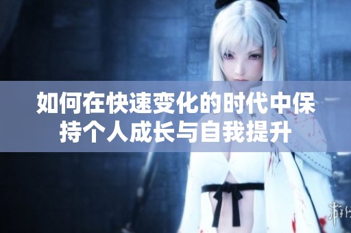 如何在快速变化的时代中保持个人成长与自我提升