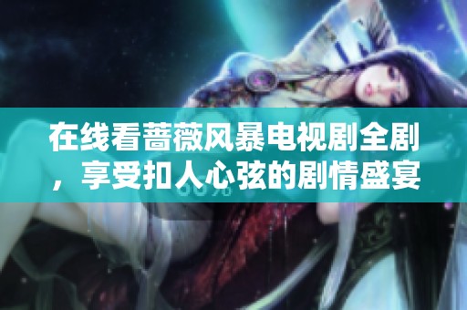 在线看蔷薇风暴电视剧全剧，享受扣人心弦的剧情盛宴