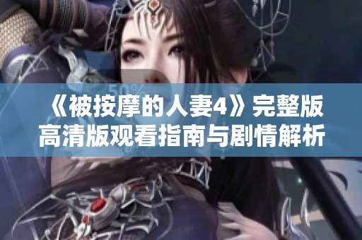 《被按摩的人妻4》完整版高清版观看指南与剧情解析