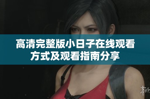 高清完整版小日子在线观看方式及观看指南分享