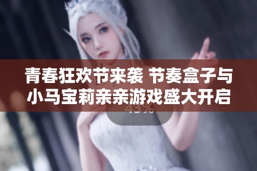 青春狂欢节来袭 节奏盒子与小马宝莉亲亲游戏盛大开启 快手校园才艺展示邀你参与