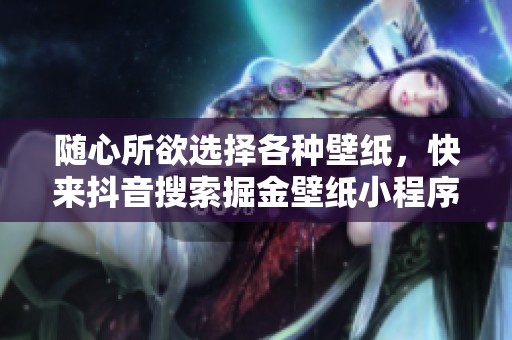 随心所欲选择各种壁纸，快来抖音搜索掘金壁纸小程序体验无限精彩！