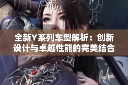 全新Y系列车型解析：创新设计与卓越性能的完美结合
